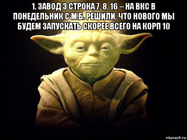 1. завод 3 строка 7, 8, 16 – на вкс в понедельник с м.б. решили, что нового мы будем запускать скорее всего на корп 10 