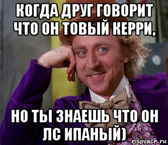 когда друг говорит что он товый керри, но ты знаешь что он лс ипаный), Мем мое лицо