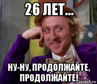 26 лет... ну-ну, продолжайте, продолжайте!, Мем мое лицо