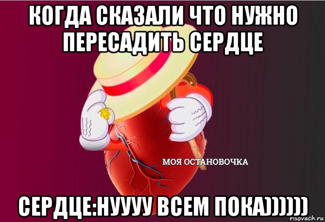 когда сказали что нужно пересадить сердце сердце:нуууу всем пока)))))), Мем   Моя остановочка