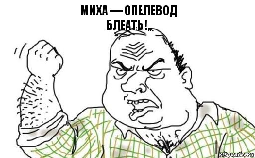 Миха — Опелевод
БЛЕАТЬ!,,