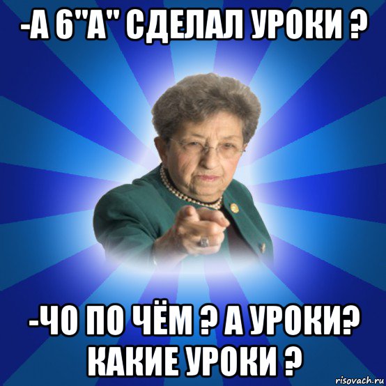 -а 6"а" сделал уроки ? -чо по чём ? а уроки? какие уроки ?, Мем Наталья Ивановна