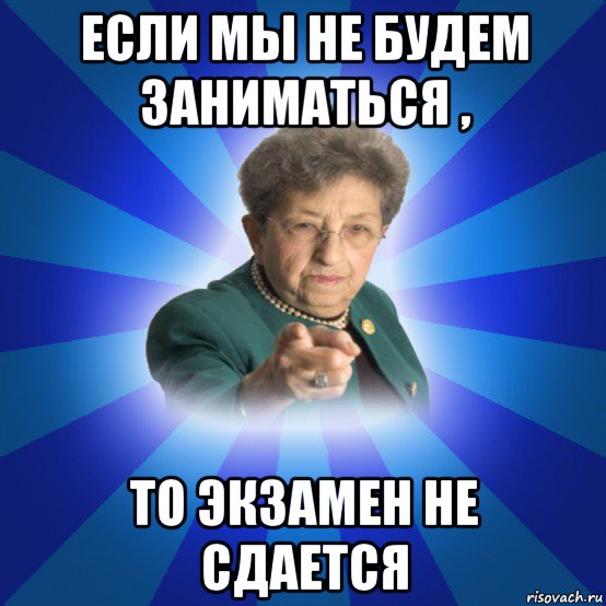 если мы не будем заниматься , то экзамен не сдается, Мем Наталья Ивановна