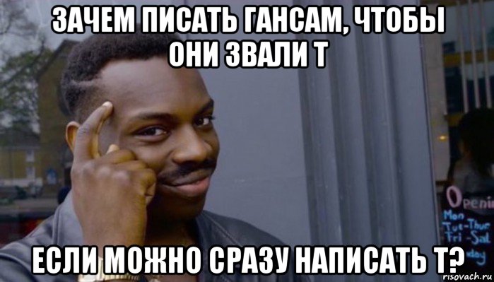 зачем писать гансам, чтобы они звали т если можно сразу написать т?, Мем Не делай не будет