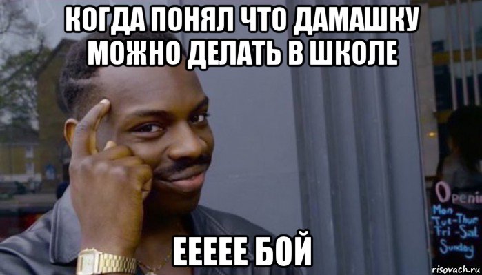 когда понял что дамашку можно делать в школе еееее бой, Мем Не делай не будет