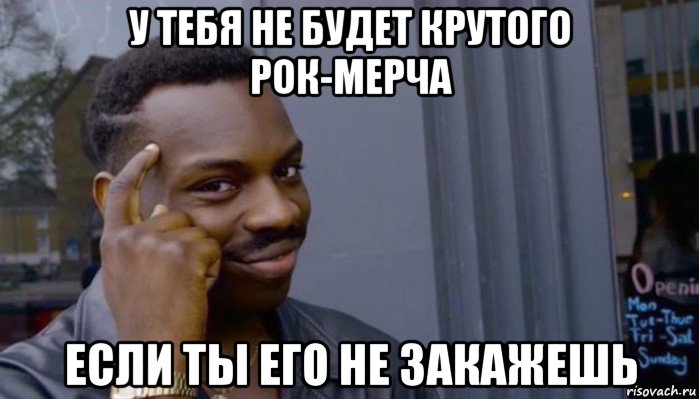 у тебя не будет крутого рок-мерча если ты его не закажешь, Мем Не делай не будет