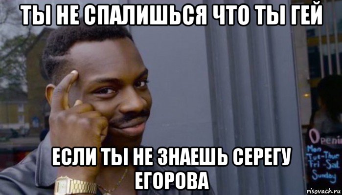 ты не спалишься что ты гей если ты не знаешь серегу егорова, Мем Не делай не будет