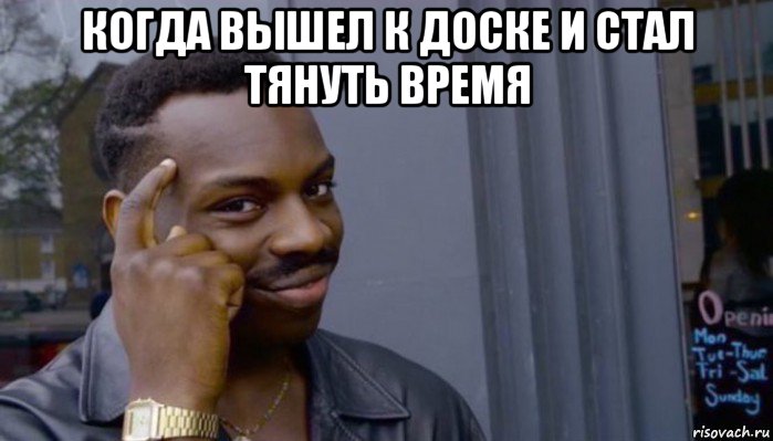 когда вышел к доске и стал тянуть время 