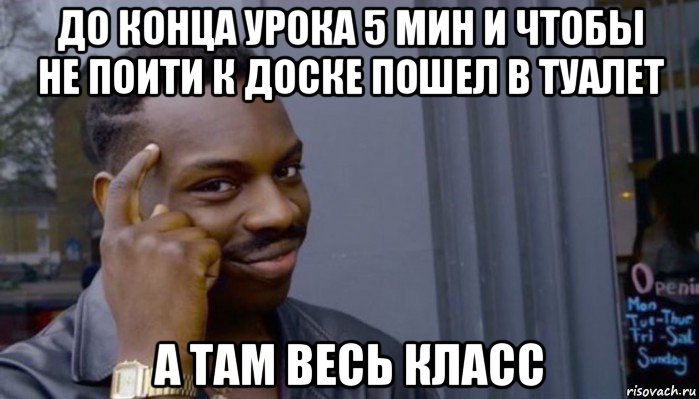 до конца урока 5 мин и чтобы не поити к доске пошел в туалет а там весь класс, Мем Не делай не будет