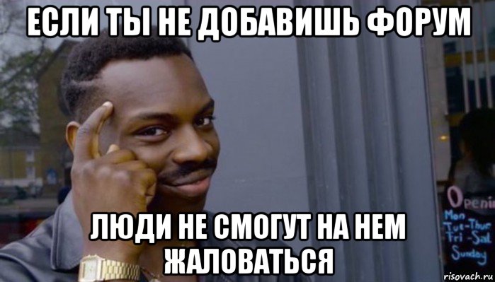 если ты не добавишь форум люди не смогут на нем жаловаться, Мем Не делай не будет