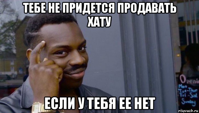 тебе не придется продавать хату если у тебя ее нет, Мем Не делай не будет