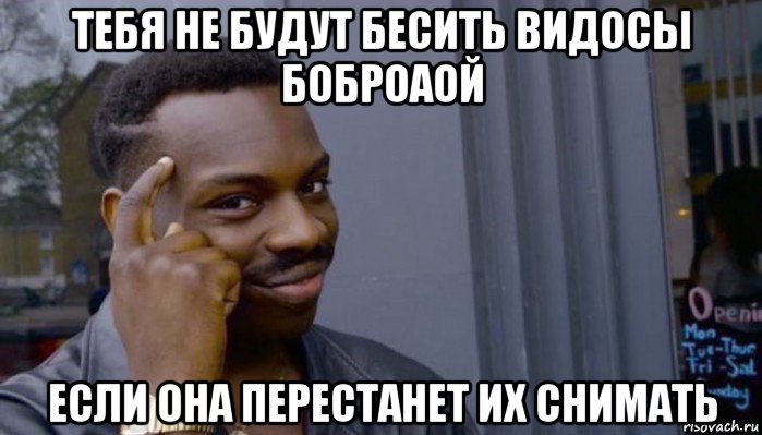 тебя не будут бесить видосы боброаой если она перестанет их снимать, Мем Не делай не будет