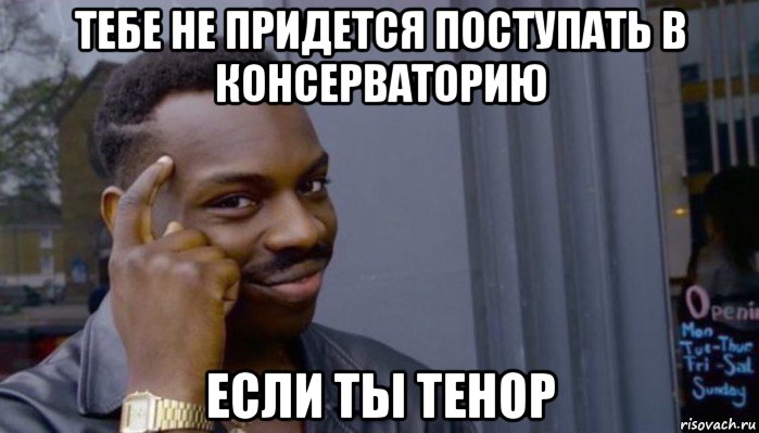 тебе не придется поступать в консерваторию если ты тенор, Мем Не делай не будет