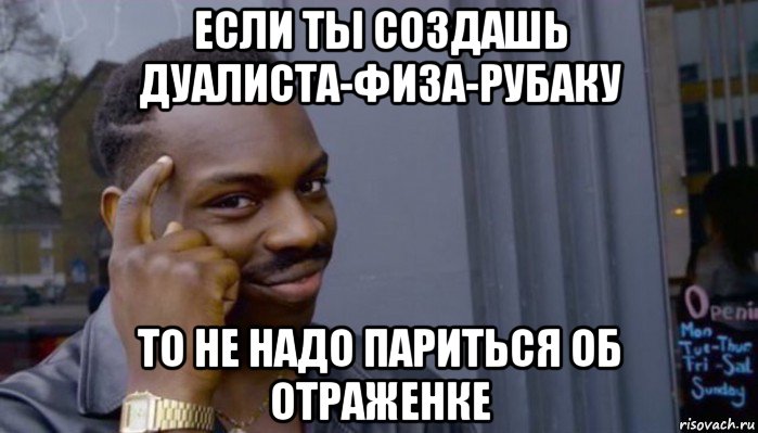 если ты создашь дуалиста-физа-рубаку то не надо париться об отраженке, Мем Не делай не будет