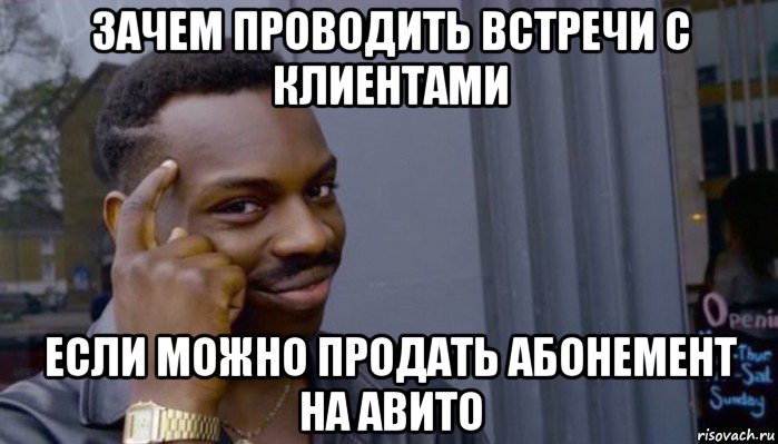 зачем проводить встречи с клиентами если можно продать абонемент на авито, Мем Не делай не будет