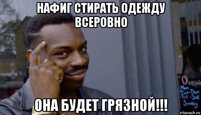 нафиг стирать одежду всеровно она будет грязной!!!, Мем Не делай не будет