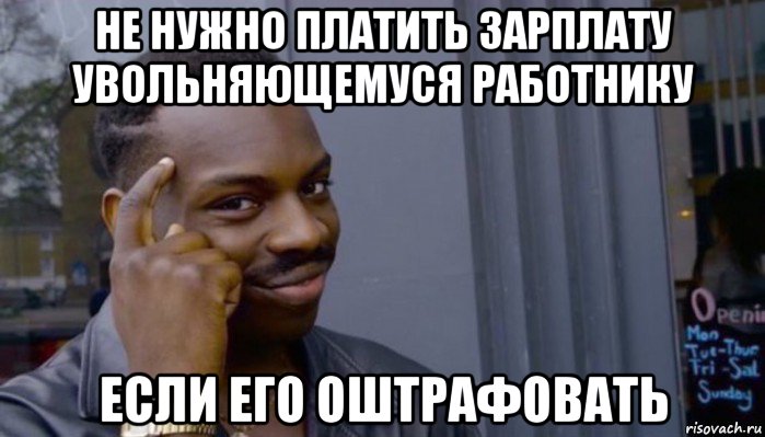 не нужно платить зарплату увольняющемуся работнику если его оштрафовать, Мем Не делай не будет