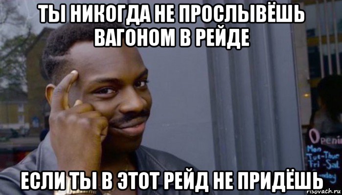 ты никогда не прослывёшь вагоном в рейде если ты в этот рейд не придёшь, Мем Не делай не будет