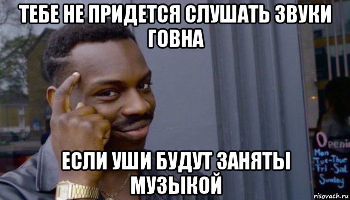 тебе не придется слушать звуки говна если уши будут заняты музыкой, Мем Не делай не будет