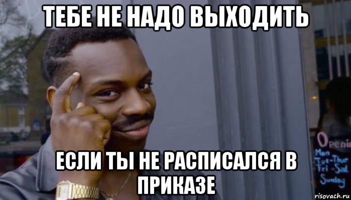 тебе не надо выходить если ты не расписался в приказе, Мем Не делай не будет