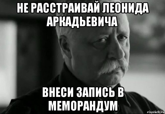 не расстраивай леонида аркадьевича внеси запись в меморандум, Мем Не расстраивай Леонида Аркадьевича