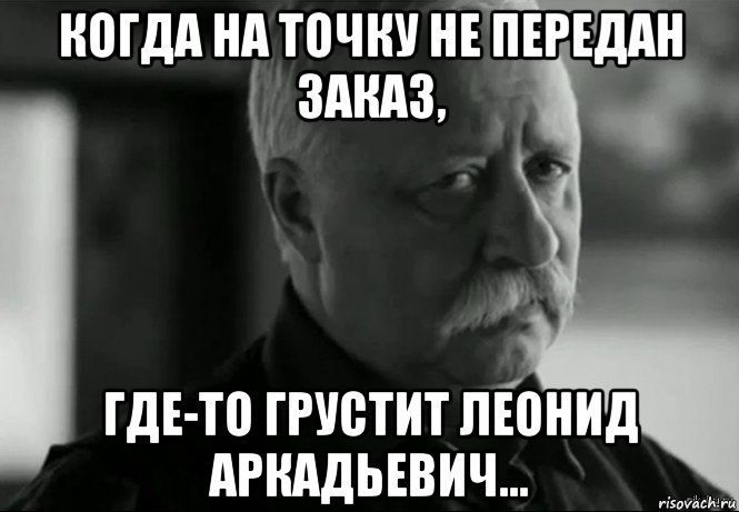 когда на точку не передан заказ, где-то грустит леонид аркадьевич..., Мем Не расстраивай Леонида Аркадьевича