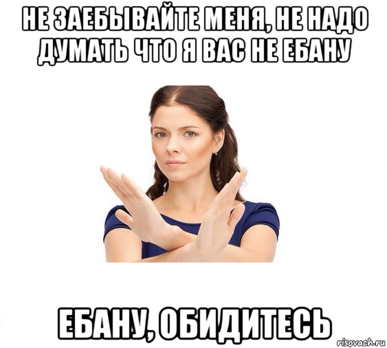 не заебывайте меня, не надо думать что я вас не ебану ебану, обидитесь, Мем Не зовите