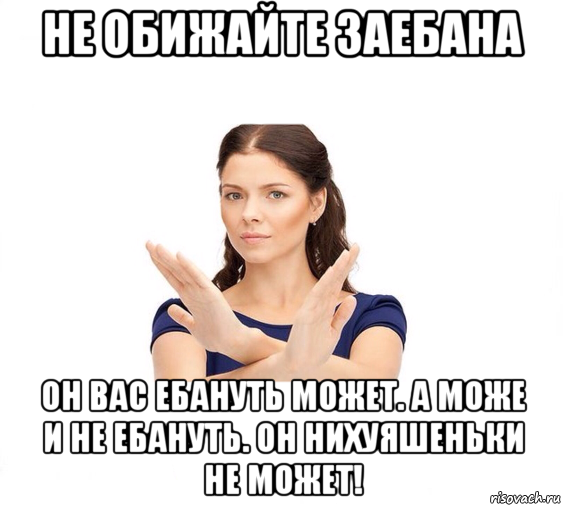 не обижайте заебана он вас ебануть может. а може и не ебануть. он нихуяшеньки не может!, Мем Не зовите