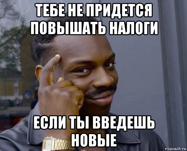 тебе не придется повышать налоги если ты введешь новые, Мем Негр с пальцем у виска