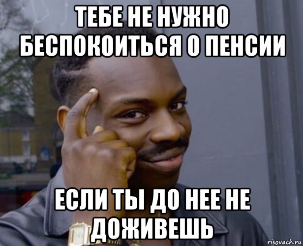 тебе не нужно беспокоиться о пенсии если ты до нее не доживешь, Мем Негр с пальцем у виска