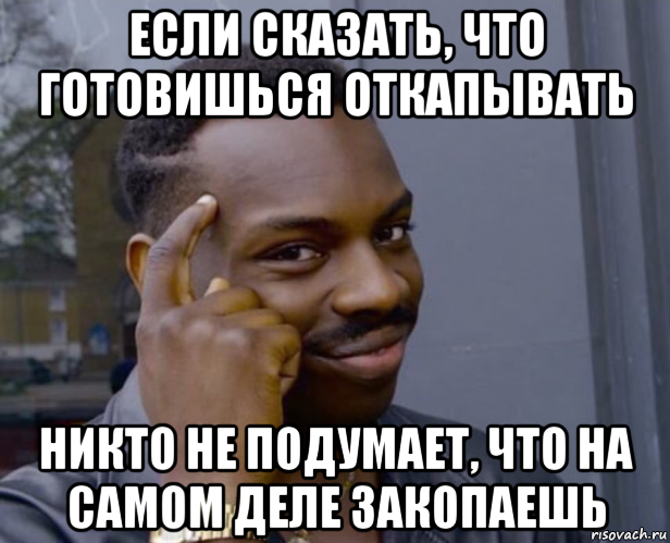 если сказать, что готовишься откапывать никто не подумает, что на самом деле закопаешь, Мем Негр с пальцем у виска