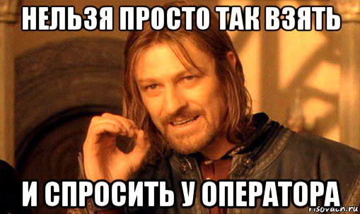 нельзя просто так взять и спросить у оператора, Мем Нельзя просто так взять и (Боромир мем)