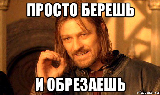 просто берешь и обрезаешь, Мем Нельзя просто так взять и (Боромир мем)