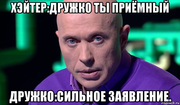 хэйтер:дружко ты приёмный дружко:сильное заявление., Мем Необъяснимо но факт