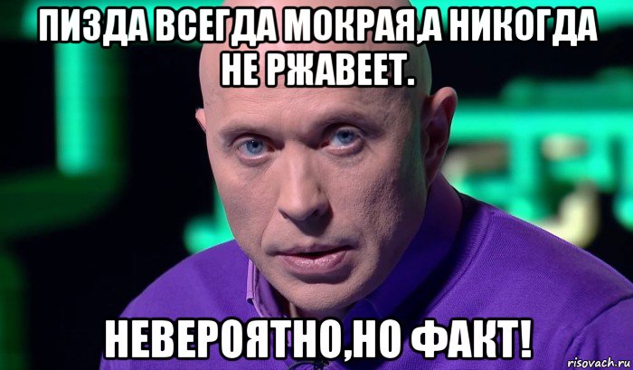 пизда всегда мокрая,а никогда не ржавеет. невероятно,но факт!, Мем Необъяснимо но факт