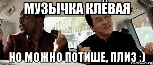 музычка клёвая но можно потише, плиз :)