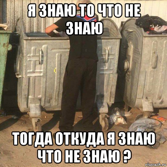 я знаю то что не знаю тогда откуда я знаю что не знаю ?