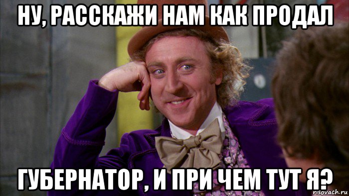 ну, расскажи нам как продал губернатор, и при чем тут я?, Мем Ну давай расскажи (Вилли Вонка)