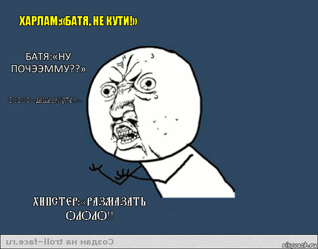 Харлам:«Батя, не кути!» Батя:«ну поЧЭЭММУ??» Ололо:«даша-крутая!» Хипстер:«Размазать олоЛО!!, Комикс    ну почему 2