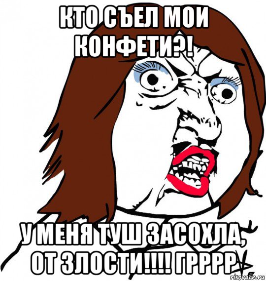 кто съел мои конфети?! у меня туш засохла, от злости!!!! грррр, Мем Ну почему (девушка)