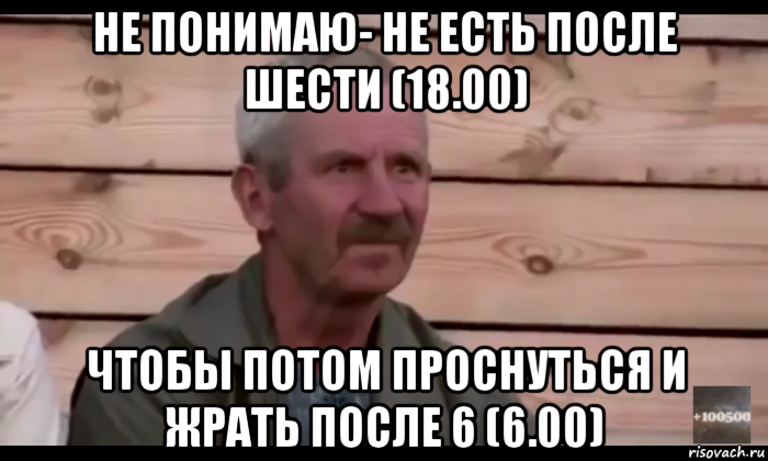 не понимаю- не есть после шести (18.00) чтобы потом проснуться и жрать после 6 (6.00), Мем  Охуевающий дед