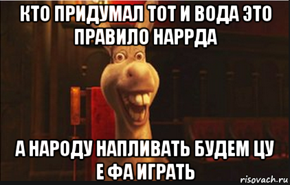 кто придумал тот и вода это правило наррда а народу напливать будем цу е фа играть, Мем Осел из Шрека