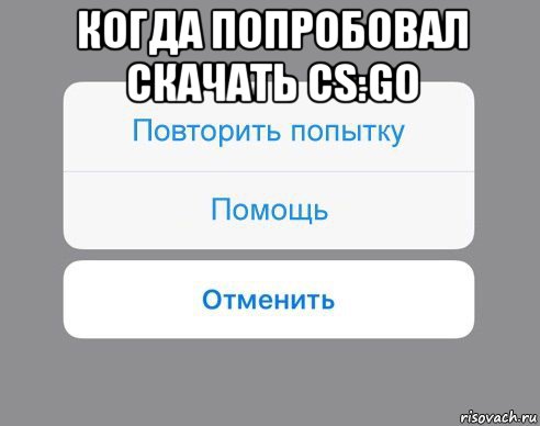 когда попробовал скачать cs:go , Мем Отменить Помощь Повторить попытку