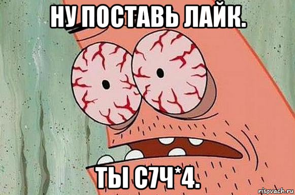 ну поставь лайк. ты с7ч*4.