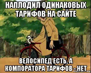 наплодил одинаковых тарифов на сайте велосипед есть, а компоратора тарифов - нет, Мем Печкин и велосипед