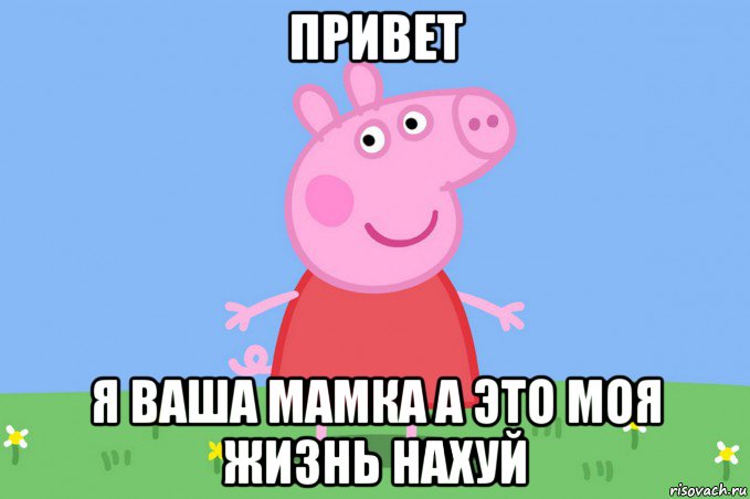 привет я ваша мамка а это моя жизнь нахуй, Мем Пеппа