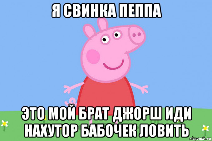 я свинка пеппа это мой брат джорш иди нахутор бабочек ловить, Мем Пеппа