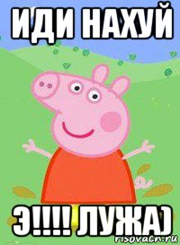 иди нахуй э!!!! лужа), Мем  Peppa