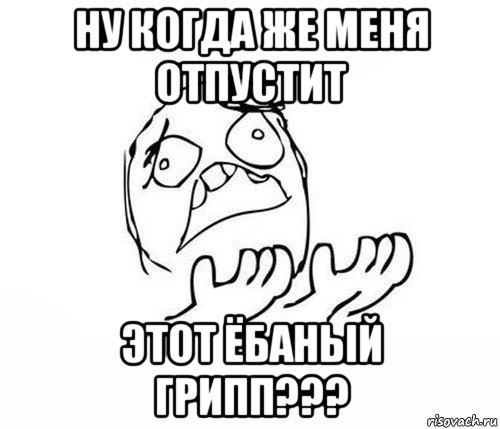 ну когда же меня отпустит этот ёбаный грипп???