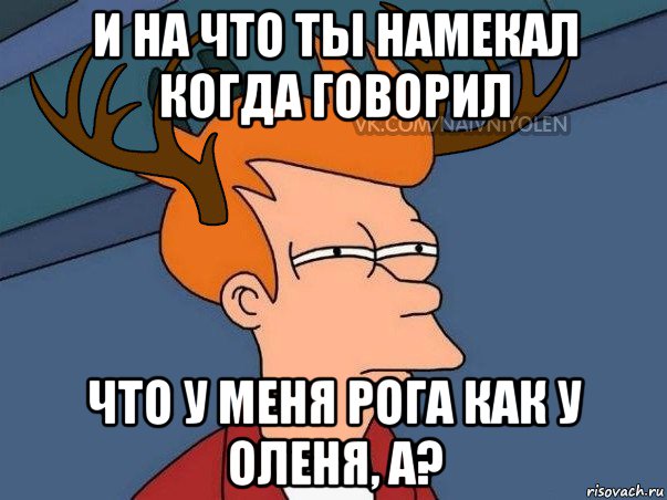 и на что ты намекал когда говорил что у меня рога как у оленя, а?, Мем  Подозрительный олень